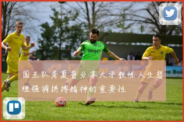 国王队秀夏普分享大学教练人生哲理强调拼搏精神的重要性