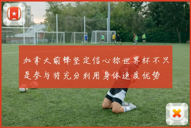 加拿大前锋坚定信心称世界杯不只是参与将充分利用身体速度优势