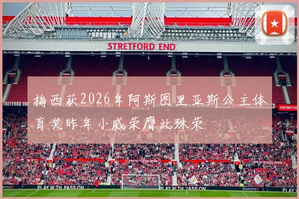 梅西获2026年阿斯图里亚斯公主体育奖昨年小威荣膺此殊荣
