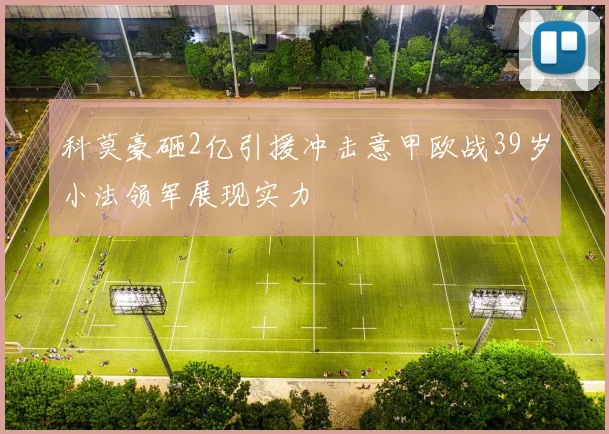 科莫豪砸2亿引援冲击意甲欧战39岁小法领军展现实力