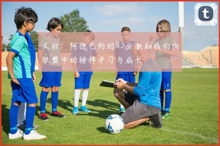 文班：阿德巴约的83分激励我们向联盟中的榜样学习与成长