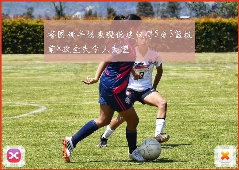 塔图姆半场表现低迷仅得5分3篮板前8投全失令人失望